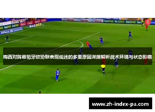 梅西对阵葡萄牙欧协联表现低迷的多重原因深度解析战术环境与状态影响