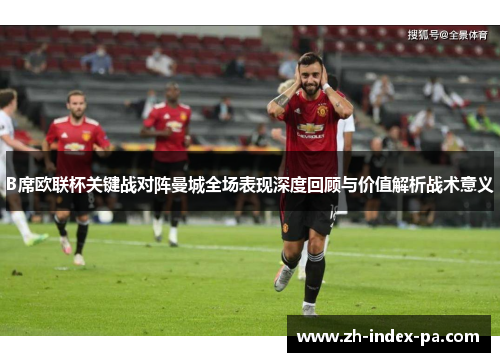 B席欧联杯关键战对阵曼城全场表现深度回顾与价值解析战术意义