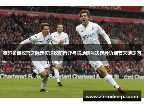 英超冬窗收官之际定位球攻防博弈与临场信号决定胜负细节关键走向