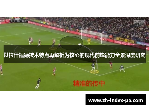 以拉什福德技术特点再解析为核心的现代前锋能力全景深度研究