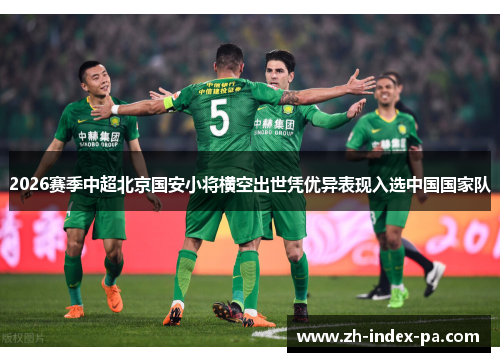 2026赛季中超北京国安小将横空出世凭优异表现入选中国国家队