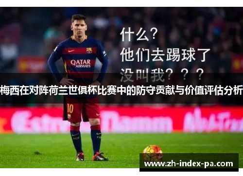 梅西在对阵荷兰世俱杯比赛中的防守贡献与价值评估分析