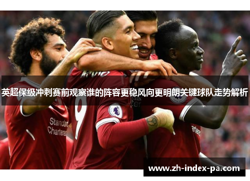 英超保级冲刺赛前观察谁的阵容更稳风向更明朗关键球队走势解析