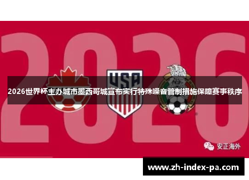 2026世界杯主办城市墨西哥城宣布实行特殊噪音管制措施保障赛事秩序