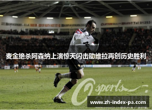麦金绝杀阿森纳上演惊天闪击助维拉再创历史胜利