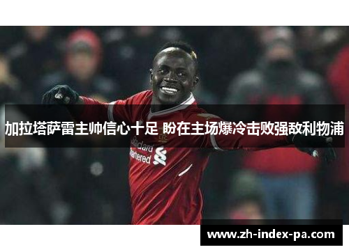 加拉塔萨雷主帅信心十足 盼在主场爆冷击败强敌利物浦