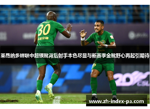 莱昂纳多蝉联中超银靴背后射手本色尽显与新赛季金靴野心再起引期待 莱昂纳多蝉联中超银靴背后射手本色尽显与新赛季金靴野心再起引期待