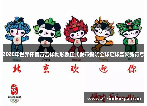 2026年世界杯官方吉祥物形象正式发布揭晓全球足球盛宴新符号 2026年世界杯官方吉祥物形象正式发布揭晓全球足球盛宴新符号