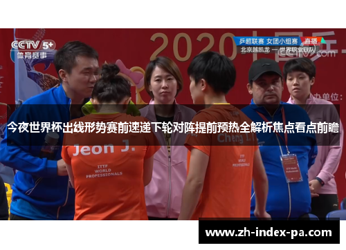 今夜世界杯出线形势赛前速递下轮对阵提前预热全解析焦点看点前瞻