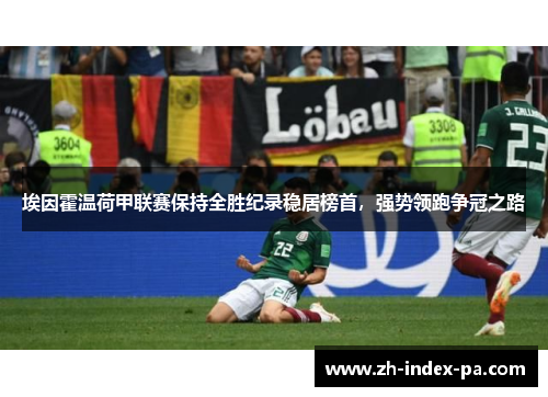 埃因霍温荷甲联赛保持全胜纪录稳居榜首，强势领跑争冠之路
