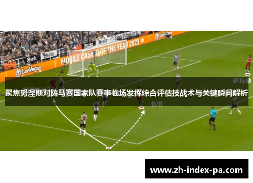 聚焦努涅斯对阵马赛国家队赛事临场发挥综合评估技战术与关键瞬间解析 聚焦努涅斯对阵马赛国家队赛事临场发挥综合评估技战术与关键瞬间解析