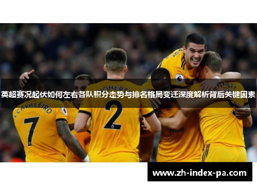 英超赛况起伏如何左右各队积分走势与排名格局变迁深度解析背后关键因素