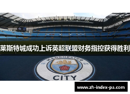 莱斯特城成功上诉英超联盟财务指控获得胜利 莱斯特城成功上诉英超联盟财务指控获得胜利