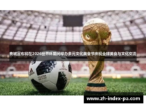 费城宣布将在2026世界杯期间举办多元文化美食节庆祝全球美食与文化交流 费城宣布将在2026世界杯期间举办多元文化美食节庆祝全球美食与文化交流
